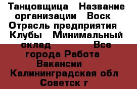 Танцовщица › Название организации ­ Воск › Отрасль предприятия ­ Клубы › Минимальный оклад ­ 59 000 - Все города Работа » Вакансии   . Калининградская обл.,Советск г.